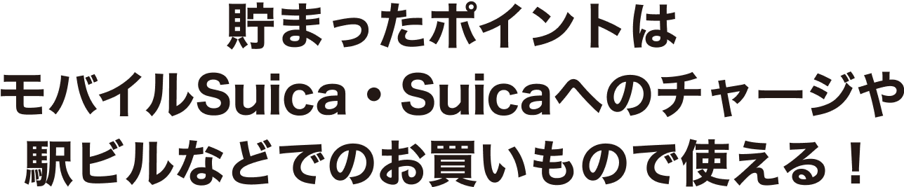 貯まったポイントはモバイルSuica・Suicaへのチャージや駅ビルなどでのお買いもので使える!