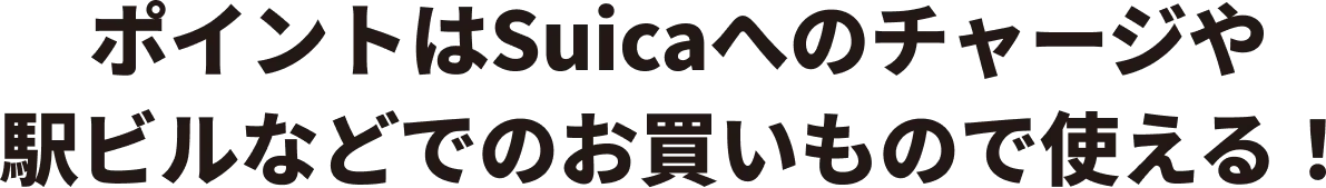 貯まったポイントはモバイルSuica・Suicaへのチャージや駅ビルなどでのお買いもので使える!