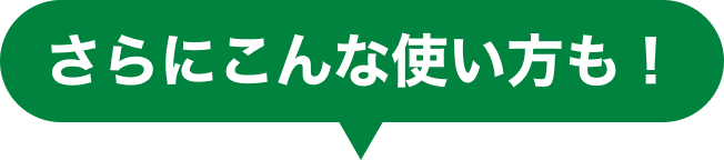 さらにこんな使い方も!