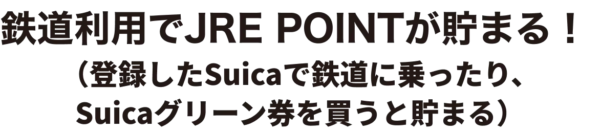 鉄道利用でJRE POINTが貯まる！（登録したモバイルSuica・Suicaで鉄道に乗ったり、Suicaグリーン券を買うと貯まる）