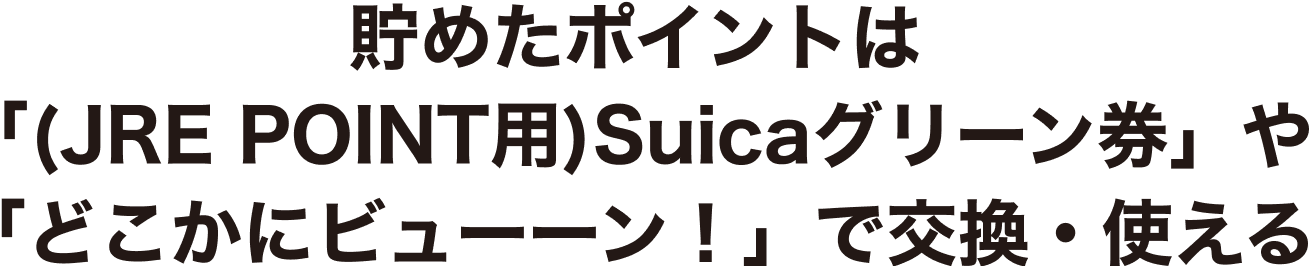 貯めたポイントは「(JRE POINT用)Suicaグリーン券」や「どこかにビューーン！」で交換・使える