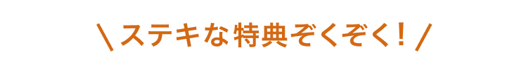 ステキな特典ぞくぞく！