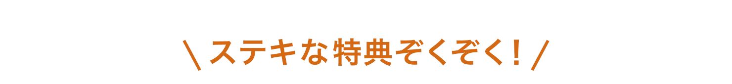 ステキな特典ぞくぞく！